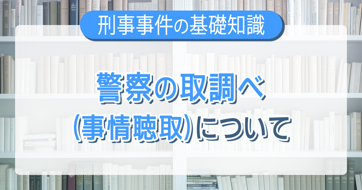 警察の取調べ（事情聴取）について