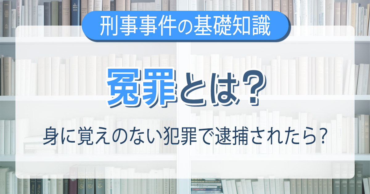 冤罪とは？身に覚えのない犯罪で逮捕されたら？
