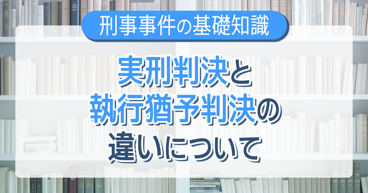 実刑判決と執行猶予判決の違いについて
