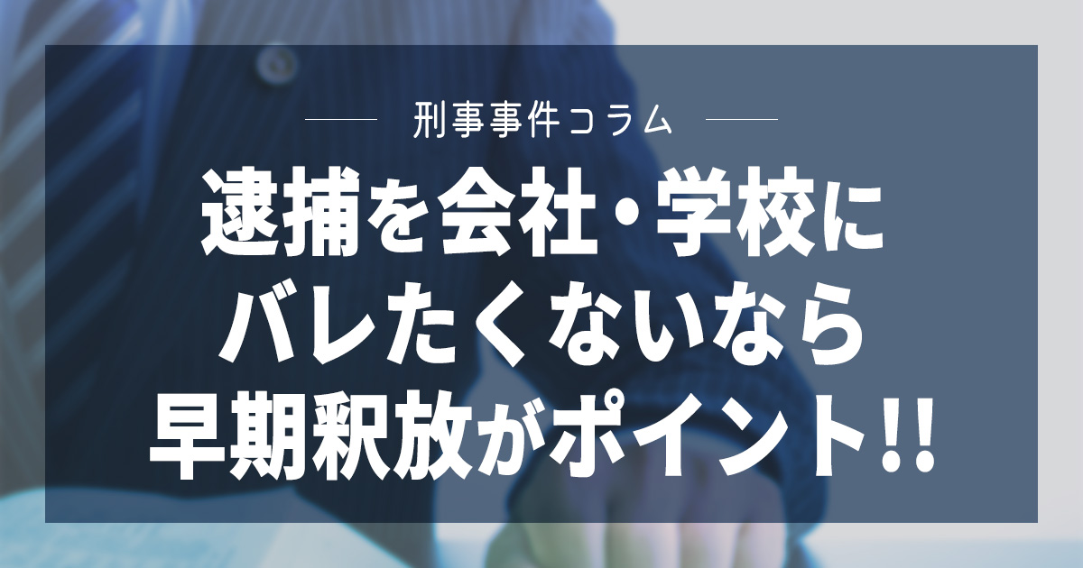 逮捕を会社・学校にバレたくないなら早期釈放がポイント!!