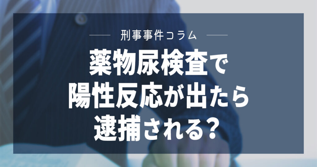 薬物尿検査で陽性反応が出たら逮捕される？