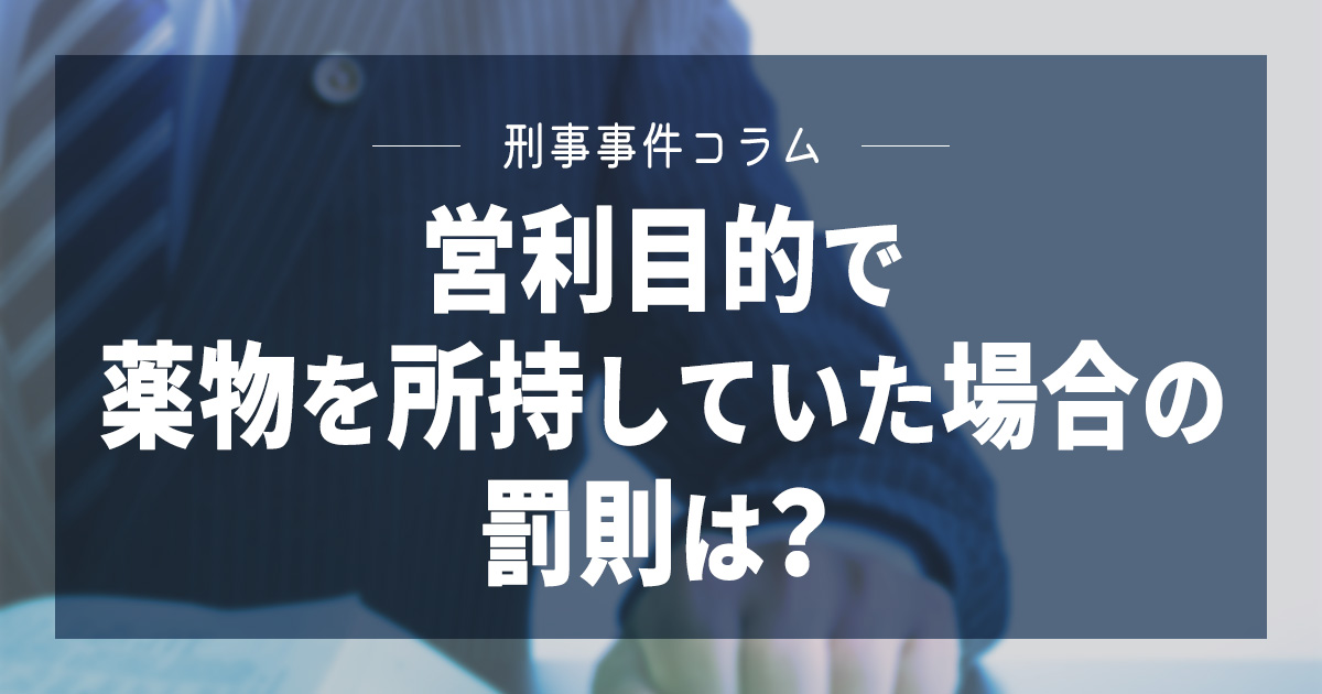 営利目的で薬物を所持していた場合の罰則は？