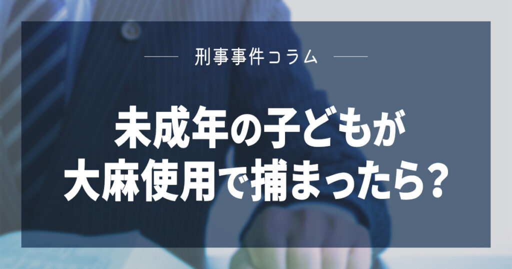未成年の子どもが大麻使用で捕まったら？