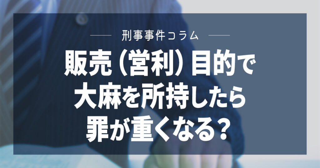 販売（営利）目的で大麻を所持したら罪が重くなる？